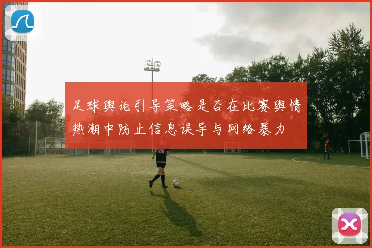足球舆论引导策略是否在比赛舆情热潮中防止信息误导与网络暴力