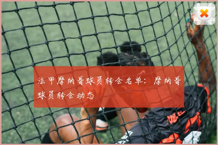 法甲摩纳哥球员转会名单:摩纳哥球员转会动态