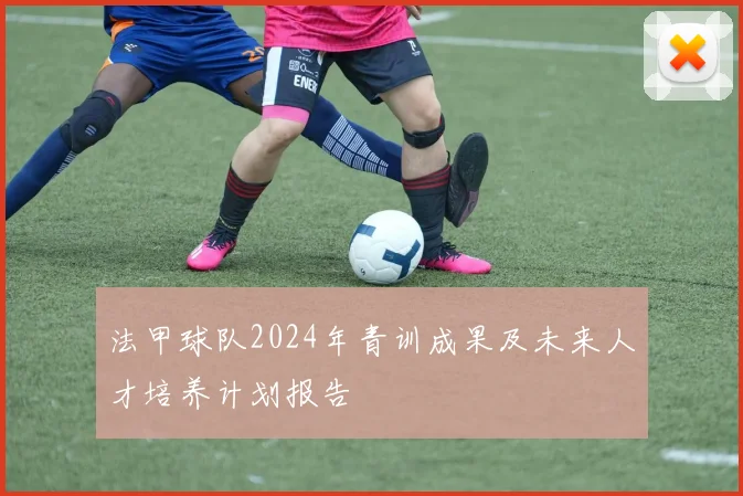 法甲球队2024年青训成果及未来人才培养计划报告