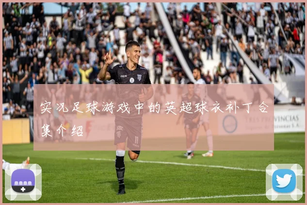 实况足球游戏中的英超球衣补丁合集介绍