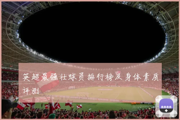 英超最强壮球员排行榜及身体素质评测