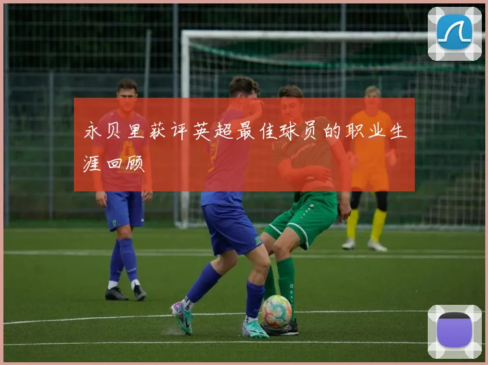 永贝里获评英超最佳球员的职业生涯回顾