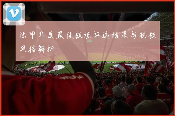 法甲年度最佳教练评选结果与执教风格解析