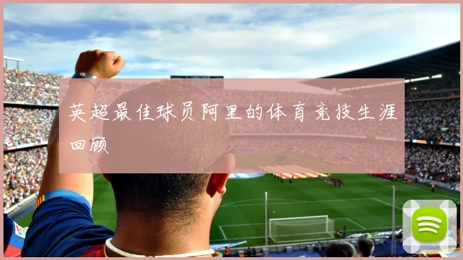 英超最佳球员阿里的体育竞技生涯回顾