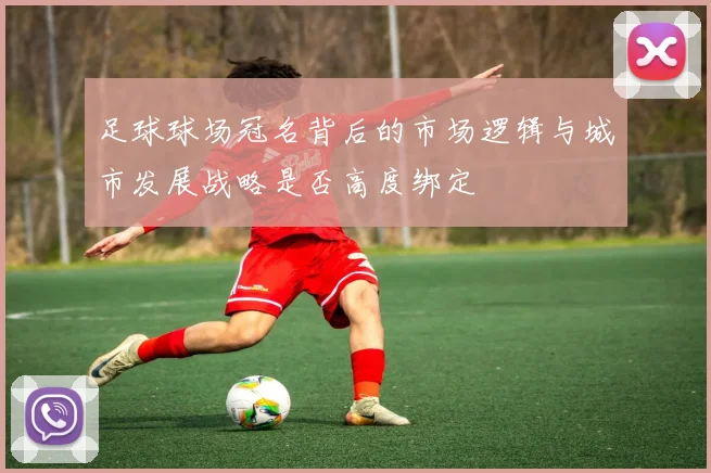 足球球场冠名背后的市场逻辑与城市发展战略是否高度绑定