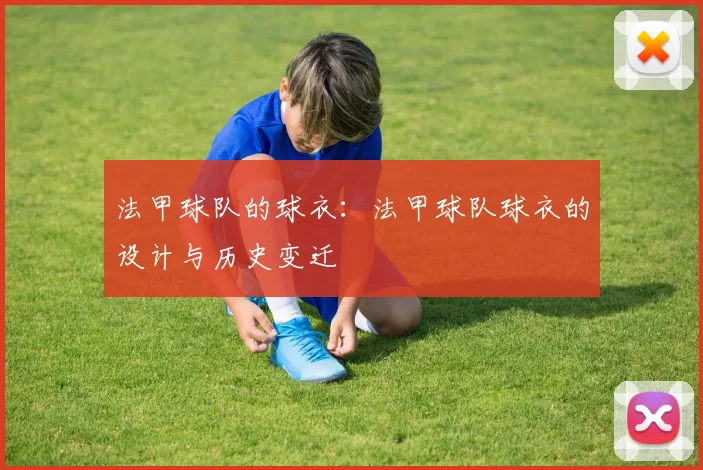 法甲球队的球衣:法甲球队球衣的设计与历史变迁